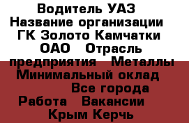 Водитель УАЗ › Название организации ­ ГК Золото Камчатки, ОАО › Отрасль предприятия ­ Металлы › Минимальный оклад ­ 32 000 - Все города Работа » Вакансии   . Крым,Керчь